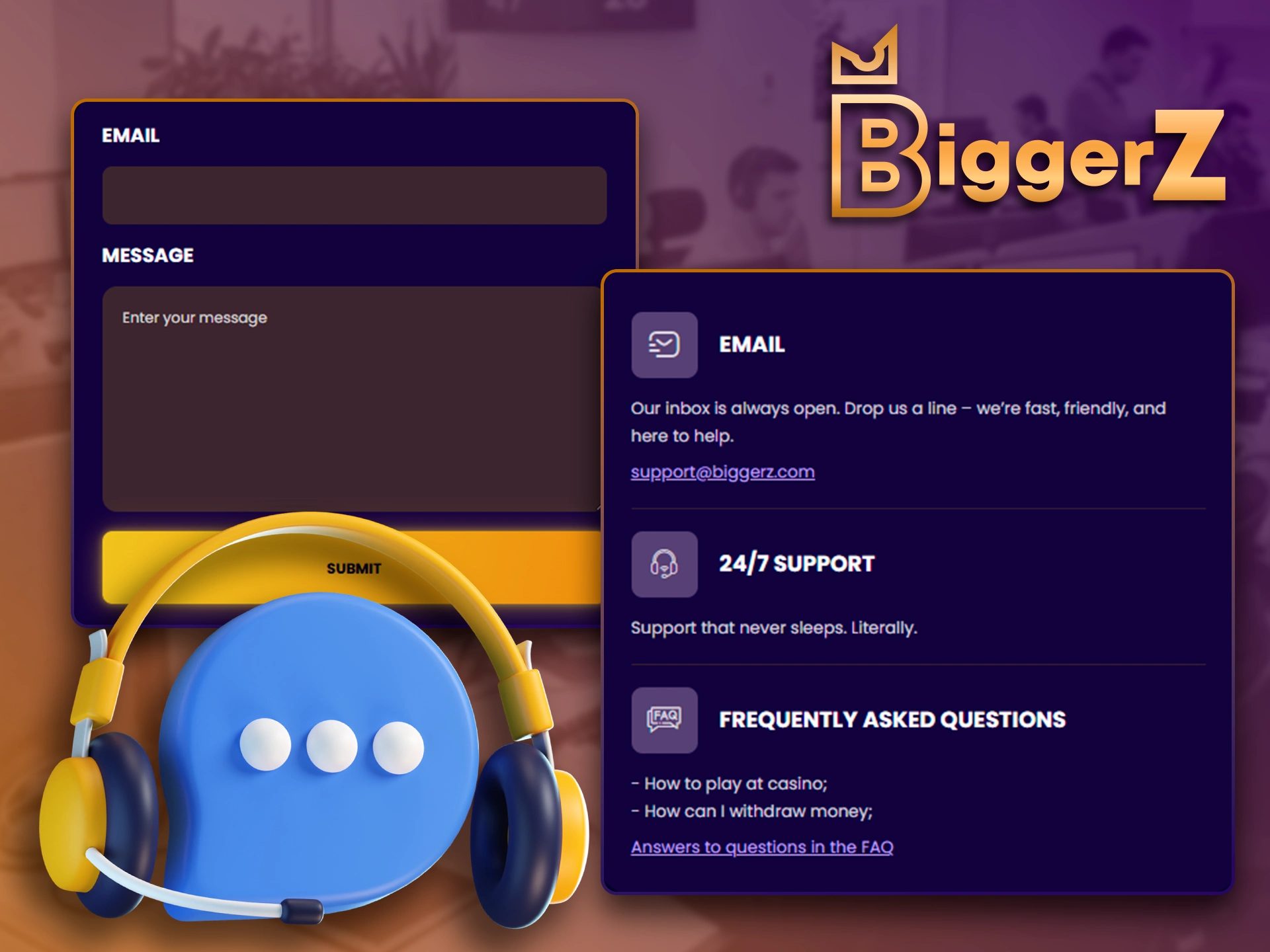 Contact the BiggerZ 24/7 customer support team for assistance.